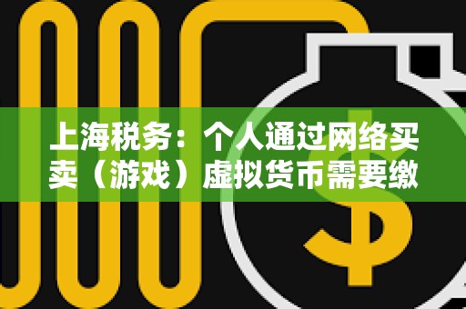 上海税务：个人通过网络买卖（游戏）虚拟货币需要缴纳个人所得税