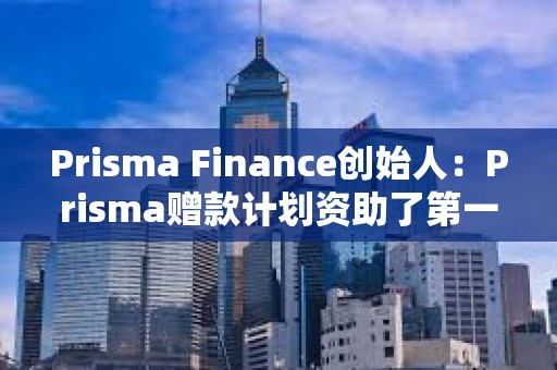 Prisma Finance创始人：Prisma赠款计划资助了第一笔赠款