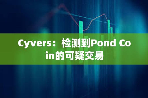 Cyvers：检测到Pond Coin的可疑交易