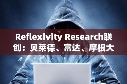 Reflexivity Research联创：贝莱德、富达、摩根大通和高盛很快将向客户推广比特币