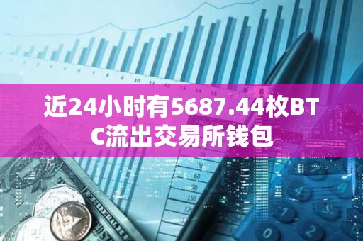 近24小时有5687.44枚BTC流出交易所钱包