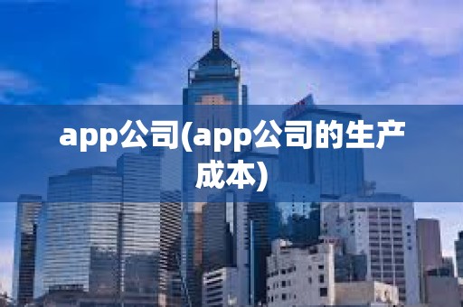 app公司(app公司的生产成本)