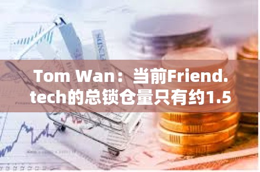 Tom Wan：当前Friend.tech的总锁仓量只有约1.5万ETH