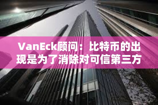 VanEck顾问：比特币的出现是为了消除对可信第三方的需求，比特币ETF不会改变这一点