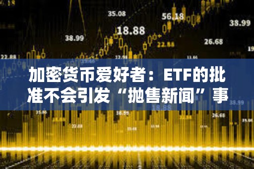 加密货币爱好者：ETF的批准不会引发“抛售新闻”事件