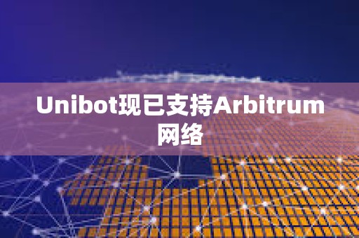 Unibot现已支持Arbitrum网络