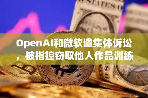 OpenAI和微软遭集体诉讼，被指控窃取他人作品训练AI模型