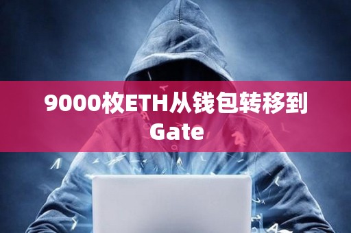 9000枚ETH从钱包转移到Gate