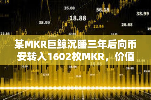 某MKR巨鲸沉睡三年后向币安转入1602枚MKR，价值286万美元