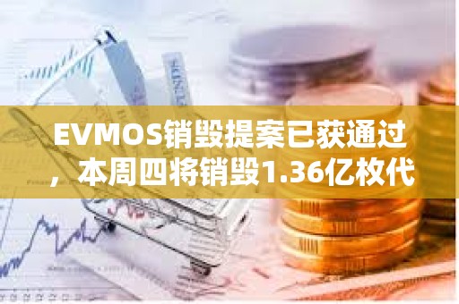 EVMOS销毁提案已获通过，本周四将销毁1.36亿枚代币