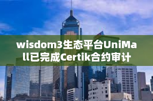 wisdom3生态平台UniMall已完成Certik合约审计