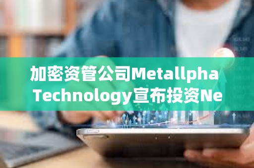 加密资管公司Metallpha Technology宣布投资NextGen Digital Venture Limited