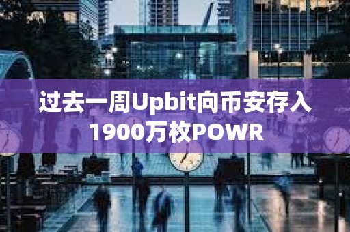 过去一周Upbit向币安存入1900万枚POWR