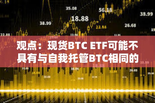 观点：现货BTC ETF可能不具有与自我托管BTC相同的所有属性