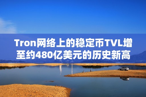 Tron网络上的稳定币TVL增至约480亿美元的历史新高