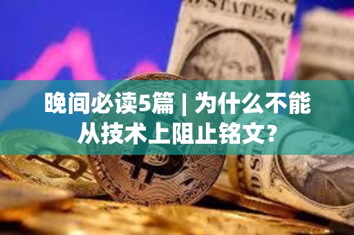 晚间必读5篇 | 为什么不能从技术上阻止铭文？