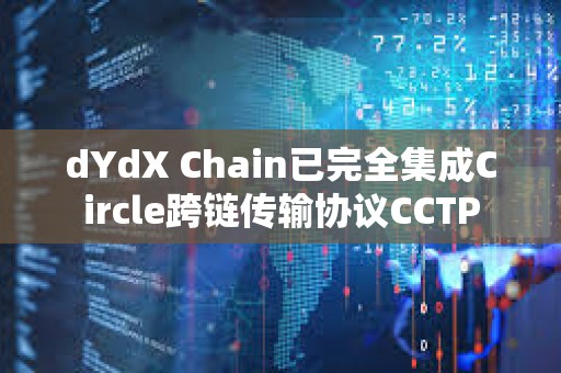 dYdX Chain已完全集成Circle跨链传输协议CCTP