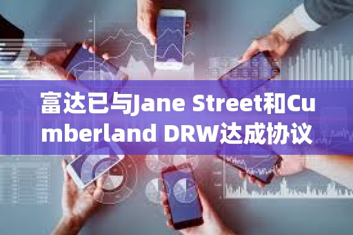 富达已与Jane Street和Cumberland DRW达成协议，为其交易和托管比特币