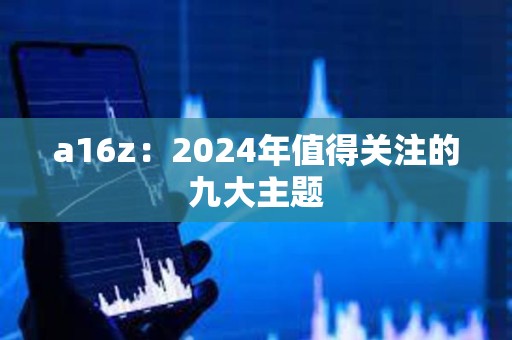 a16z：2024年值得关注的九大主题