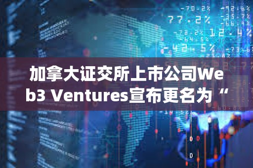 加拿大证交所上市公司Web3 Ventures宣布更名为“Orthogonal Global Group Inc.”