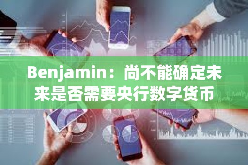 Benjamin：尚不能确定未来是否需要央行数字货币