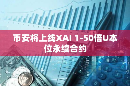 币安将上线XAI 1-50倍U本位永续合约