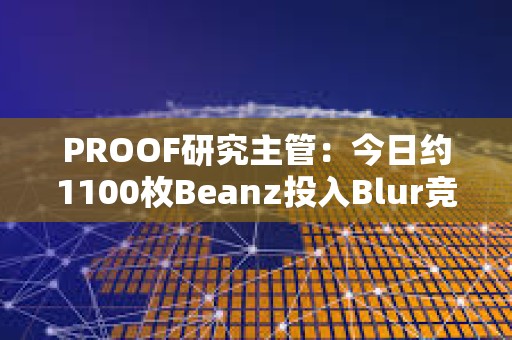 PROOF研究主管：今日约1100枚Beanz投入Blur竞标池