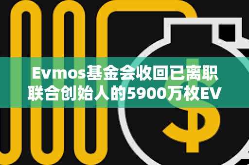 Evmos基金会收回已离职联合创始人的5900万枚EVMOS