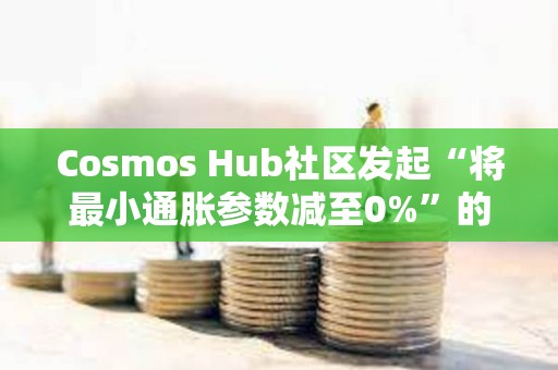 Cosmos Hub社区发起“将最小通胀参数减至0%”的社区提案