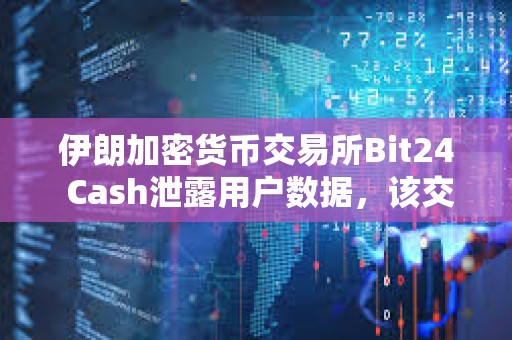 伊朗加密货币交易所Bit24 Cash泄露用户数据，该交易所驳回这一指控