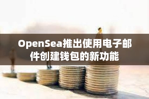 OpenSea推出使用电子邮件创建钱包的新功能