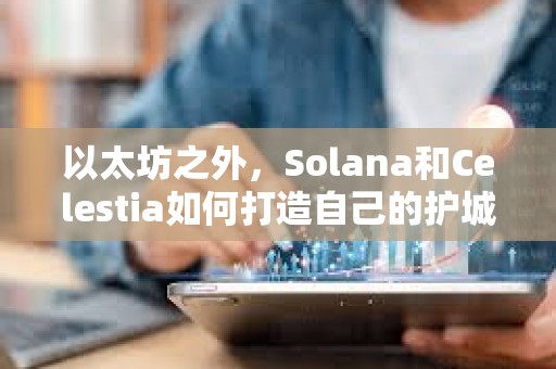 以太坊之外，Solana和Celestia如何打造自己的护城河？