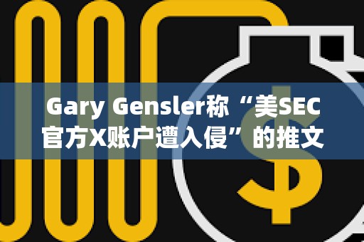 Gary Gensler称“美SEC官方X账户遭入侵”的推文已被铸造为Ordinals NFT