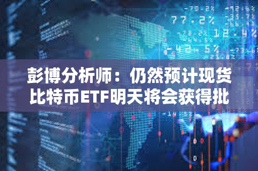 彭博分析师：仍然预计现货比特币ETF明天将会获得批准