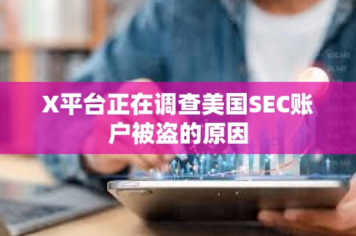 X平台正在调查美国SEC账户被盗的原因