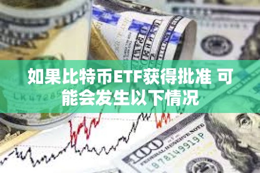 如果比特币ETF获得批准 可能会发生以下情况