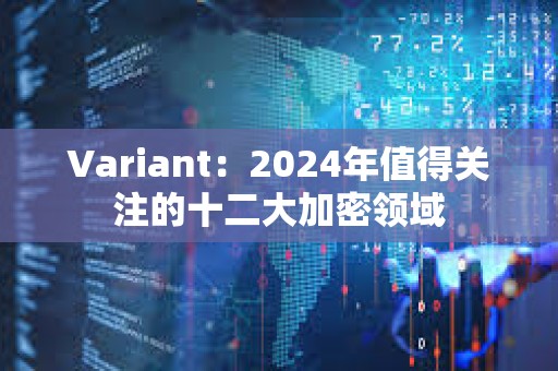 Variant：2024年值得关注的十二大加密领域