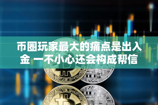 币圈玩家最大的痛点是出入金 一不小心还会构成帮信罪？