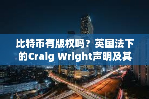 比特币有版权吗？英国法下的Craig Wright声明及其系列案