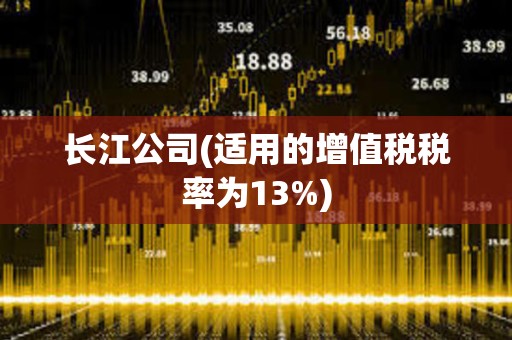 长江公司(适用的增值税税率为13%)