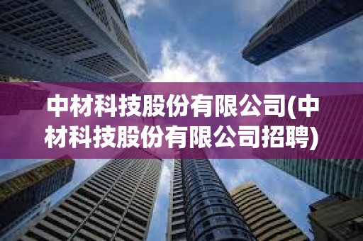 中材科技股份有限公司(中材科技股份有限公司招聘)