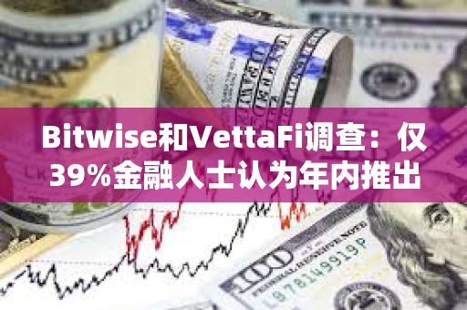 Bitwise和VettaFi调查：仅39%金融人士认为年内推出现货比特币ETF