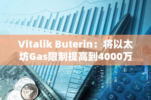 Vitalik Buterin：将以太坊Gas限制提高到4000万，以提高网络吞吐量