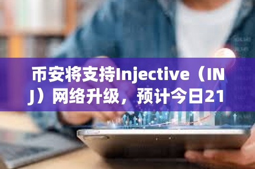 币安将支持Injective（INJ）网络升级，预计今日21点暂停其代币充提