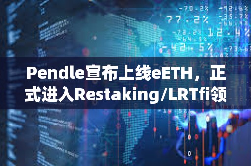 Pendle宣布上线eETH，正式进入Restaking/LRTfi领域