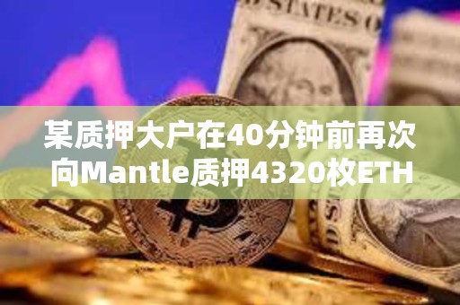 某质押大户在40分钟前再次向Mantle质押4320枚ETH，价值1114万美元