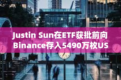 Justin Sun在ETF获批前向Binance存入5490万枚USDT