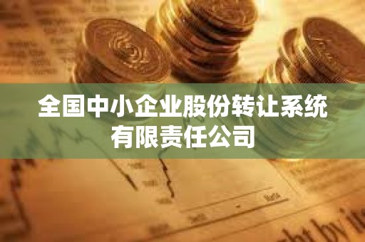 全国中小企业股份转让系统有限责任公司