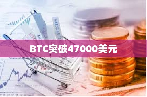 BTC突破47000美元