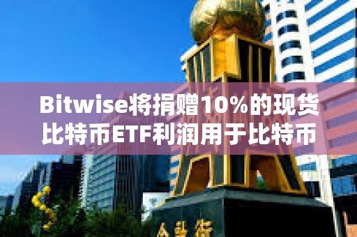 Bitwise将捐赠10%的现货比特币ETF利润用于比特币开源开发